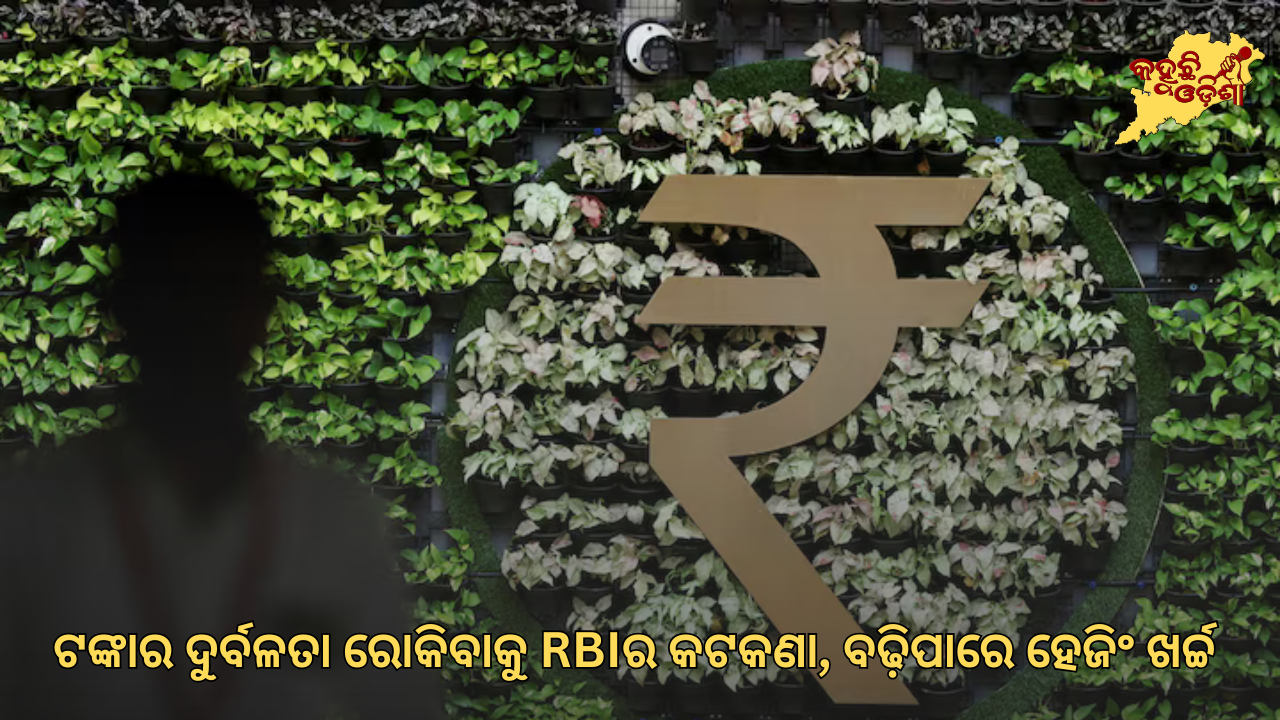 ଟଙ୍କାର ଦୁର୍ବଳତା ରୋକିବାକୁ RBIର କଟକଣା, ବଢ଼ିପାରେ ହେଜିଂ ଖର୍ଚ୍ଚ