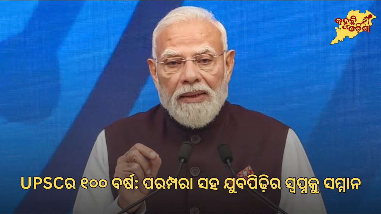 UPSCର ୧୦୦ ବର୍ଷ: ପରମ୍ପରା ସହ ଯୁବପିଢ଼ିର ସ୍ୱପ୍ନକୁ ସମ୍ମାନ, ଶତାବ୍ଦୀ ଉତ୍ସବରେ ପ୍ରଧାନମନ୍ତ୍ରୀ ମୋଦୀ