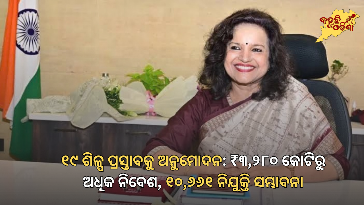 ଓଡ଼ିଶାରେ ୧୯ ଶିଳ୍ପ ପ୍ରସ୍ତାବକୁ ଅନୁମୋଦନ: ₹୩,୨୮୦ କୋଟିରୁ ଅଧିକ ନିବେଶ, ୧୦,୬୬୧ ନିଯୁକ୍ତି ସମ୍ଭାବନା