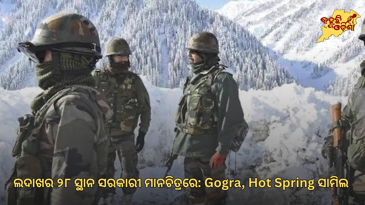ଚୀନ୍‌କୁ ନେଇ ସୀମା ବିବାଦ ମଧ୍ୟରେ ଭାରତର ବଡ଼ ମ୍ୟାପିଂ ପଦକ୍ଷେପ: ସରକାରୀ ମାନଚିତ୍ରରେ Gogra, Hot Spring ସମେତ ୨୮ ସ୍ଥାନ